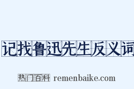 记找鲁迅先生反义词是什么意思的图片